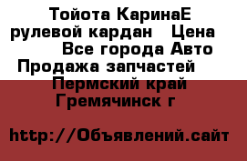 Тойота КаринаЕ рулевой кардан › Цена ­ 2 000 - Все города Авто » Продажа запчастей   . Пермский край,Гремячинск г.